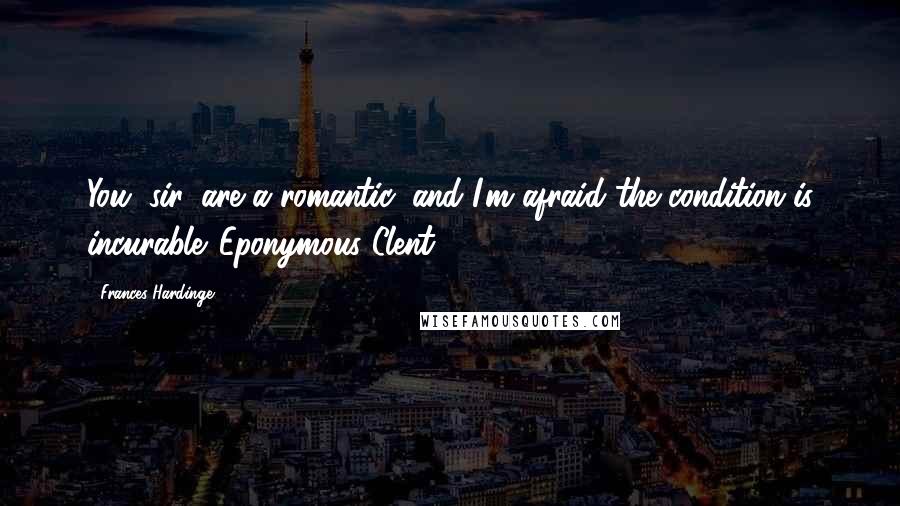 Frances Hardinge Quotes: You, sir, are a romantic, and I'm afraid the condition is incurable.-Eponymous Clent