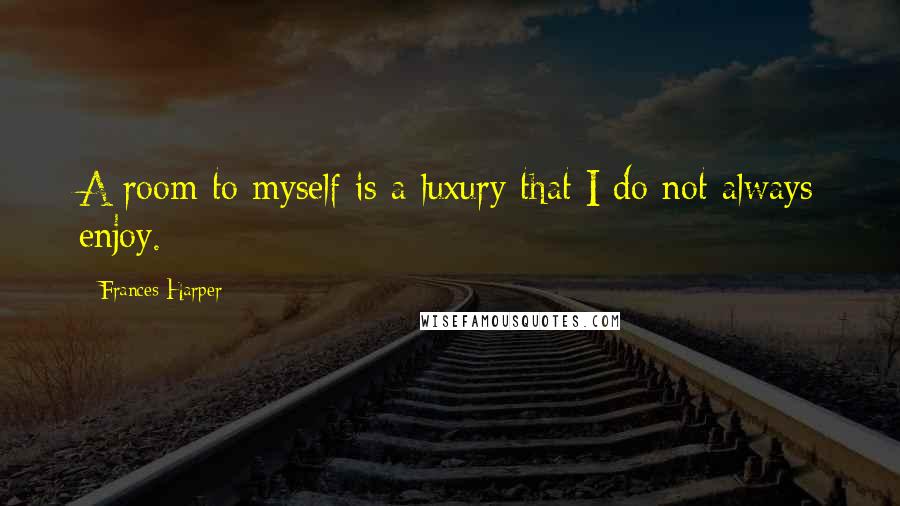 Frances Harper Quotes: A room to myself is a luxury that I do not always enjoy.