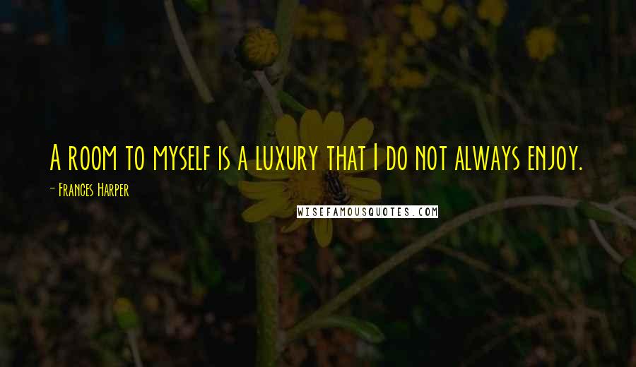 Frances Harper Quotes: A room to myself is a luxury that I do not always enjoy.