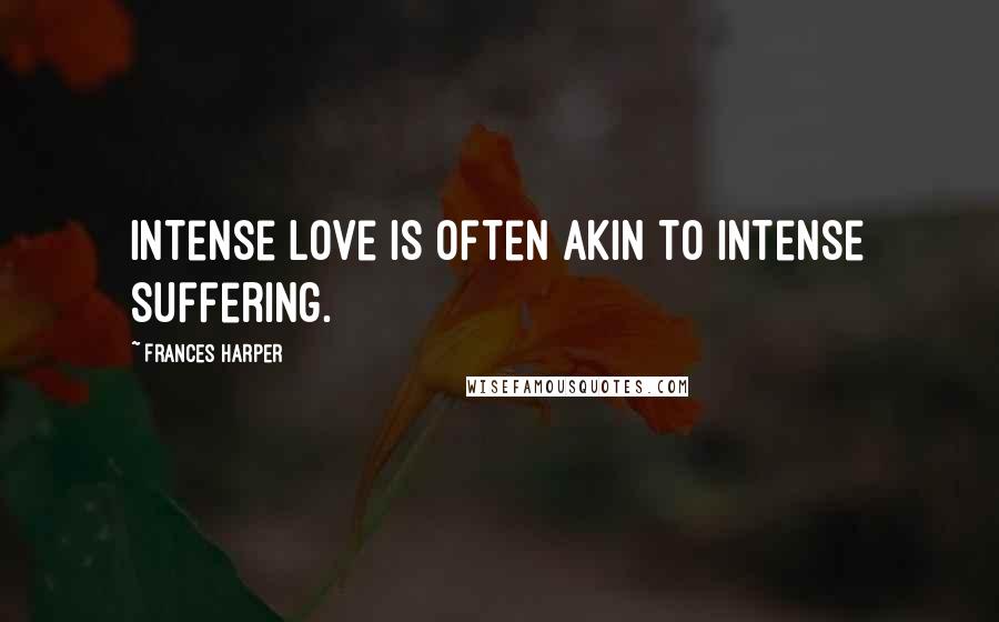 Frances Harper Quotes: Intense love is often akin to intense suffering.