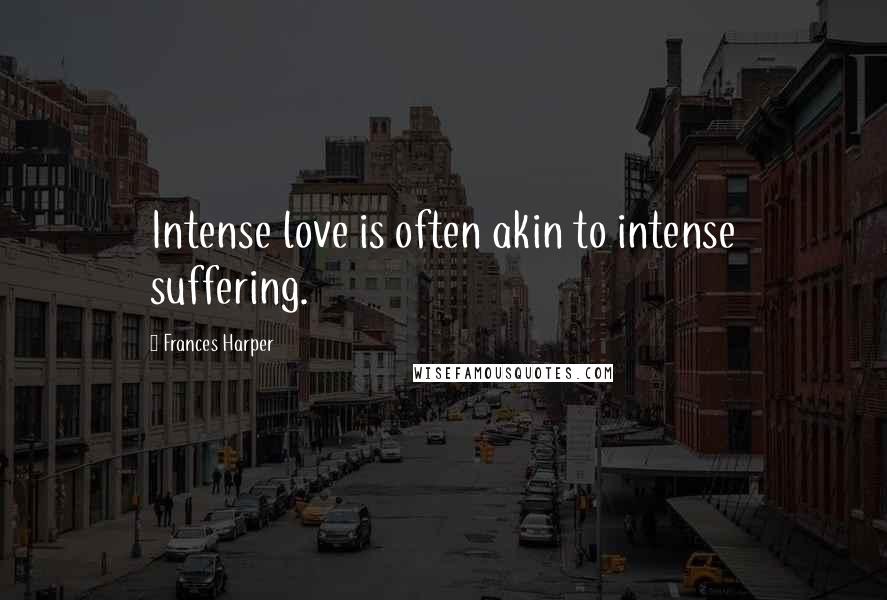 Frances Harper Quotes: Intense love is often akin to intense suffering.