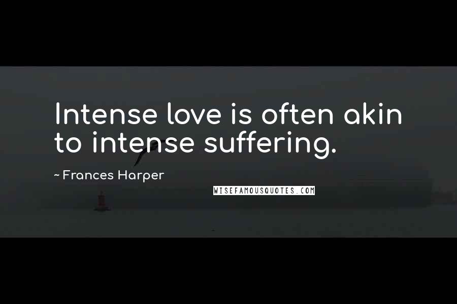 Frances Harper Quotes: Intense love is often akin to intense suffering.