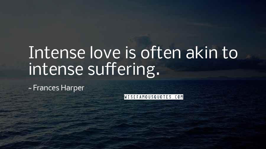 Frances Harper Quotes: Intense love is often akin to intense suffering.