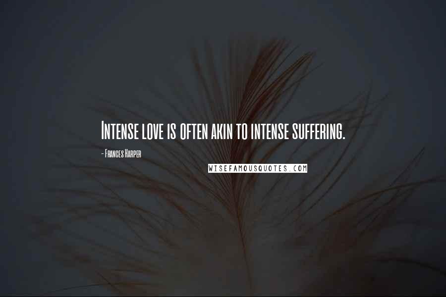 Frances Harper Quotes: Intense love is often akin to intense suffering.