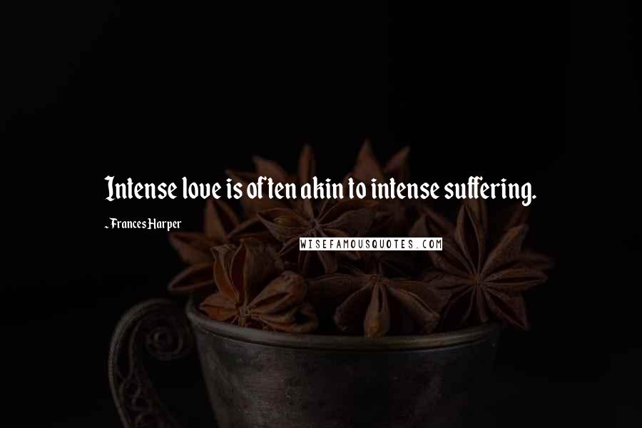 Frances Harper Quotes: Intense love is often akin to intense suffering.