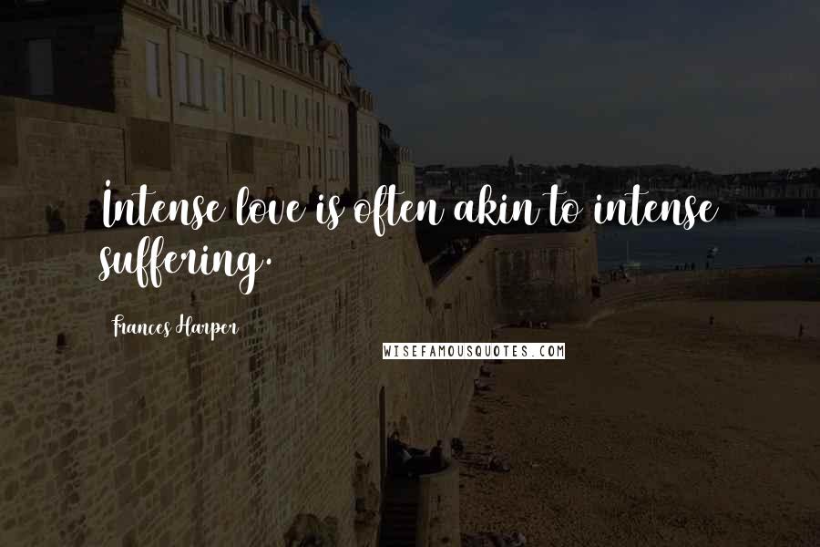 Frances Harper Quotes: Intense love is often akin to intense suffering.