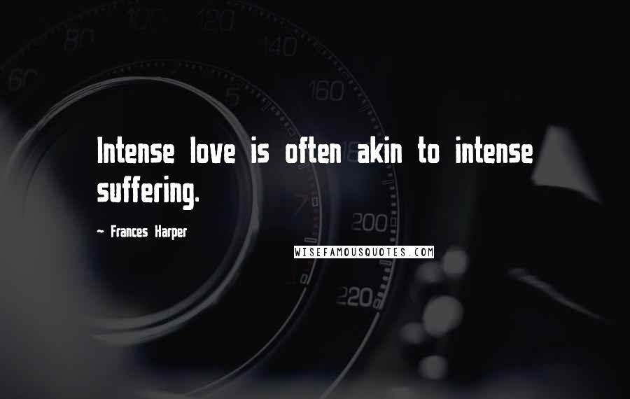 Frances Harper Quotes: Intense love is often akin to intense suffering.