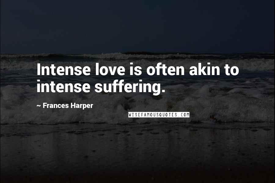 Frances Harper Quotes: Intense love is often akin to intense suffering.