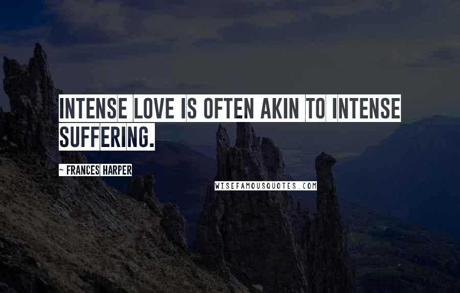 Frances Harper Quotes: Intense love is often akin to intense suffering.