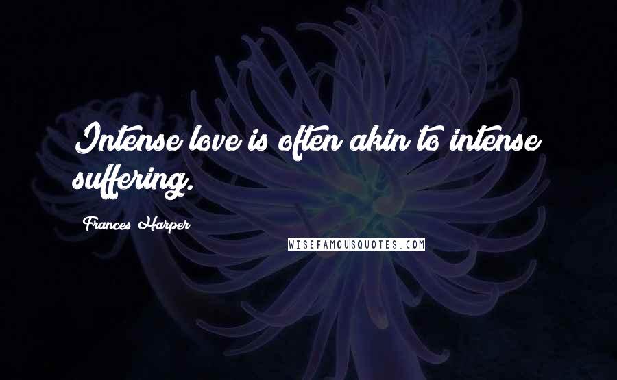 Frances Harper Quotes: Intense love is often akin to intense suffering.