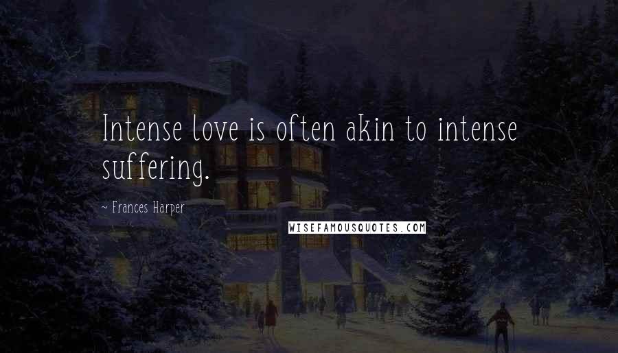 Frances Harper Quotes: Intense love is often akin to intense suffering.