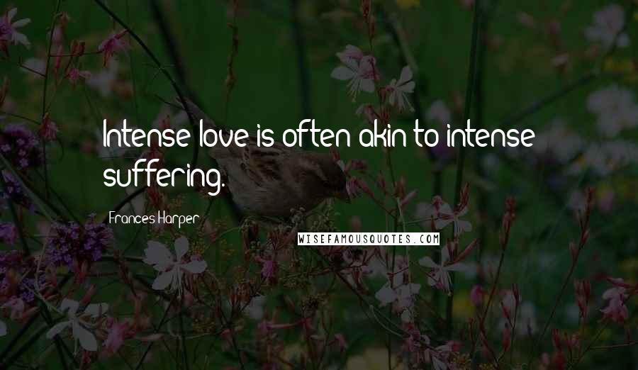 Frances Harper Quotes: Intense love is often akin to intense suffering.