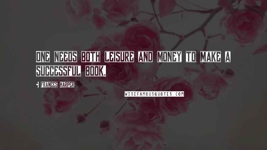 Frances Harper Quotes: One needs both leisure and money to make a successful book.