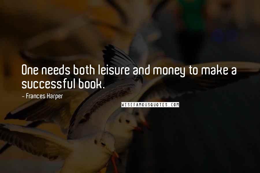 Frances Harper Quotes: One needs both leisure and money to make a successful book.