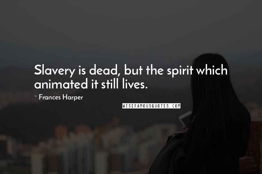 Frances Harper Quotes: Slavery is dead, but the spirit which animated it still lives.