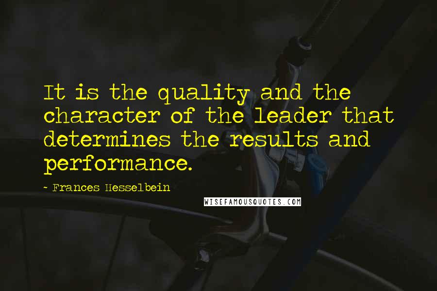 Frances Hesselbein Quotes: It is the quality and the character of the leader that determines the results and performance.