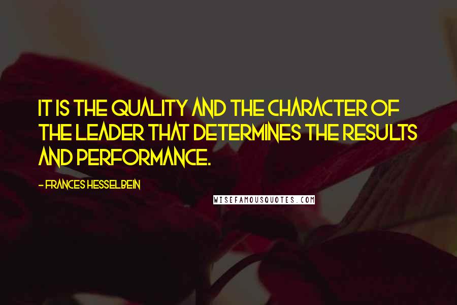 Frances Hesselbein Quotes: It is the quality and the character of the leader that determines the results and performance.