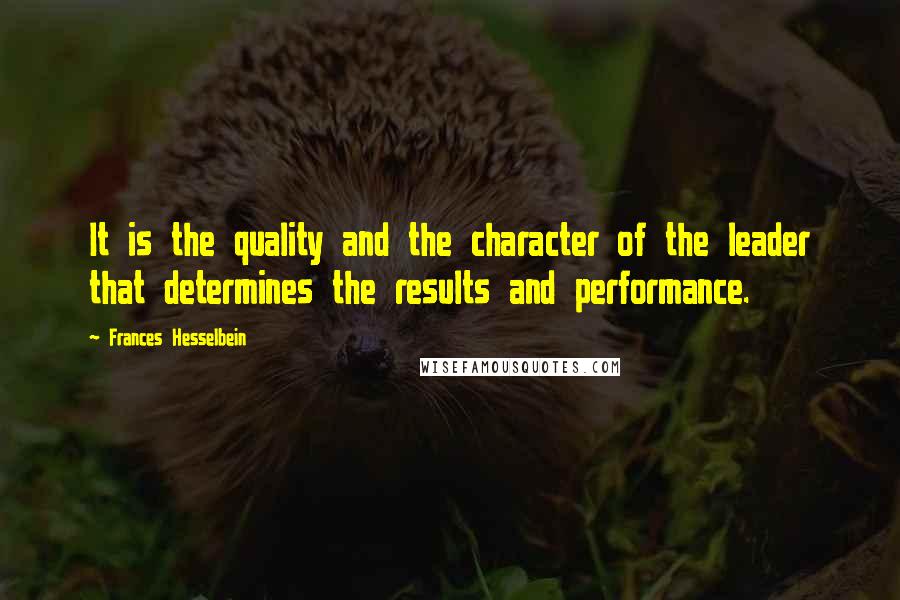 Frances Hesselbein Quotes: It is the quality and the character of the leader that determines the results and performance.