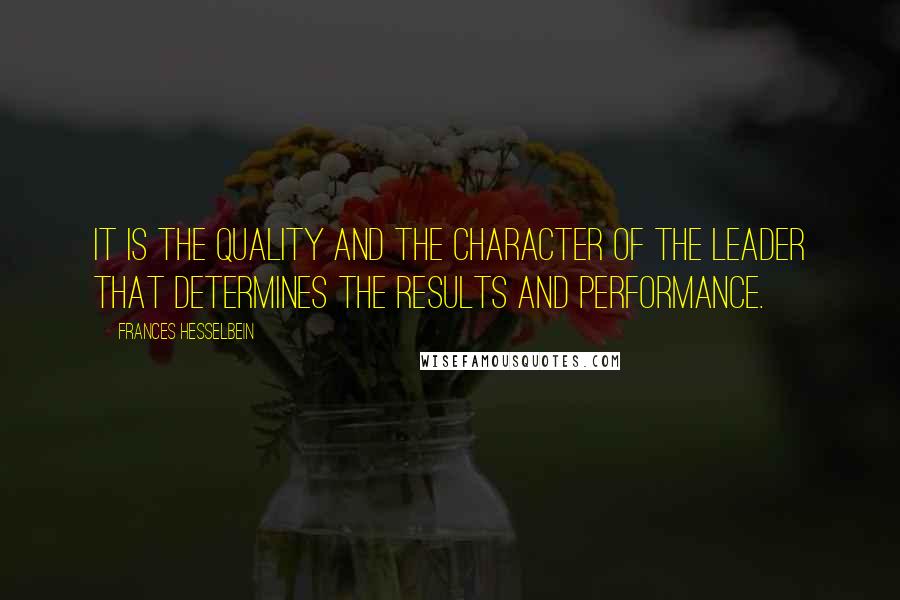 Frances Hesselbein Quotes: It is the quality and the character of the leader that determines the results and performance.