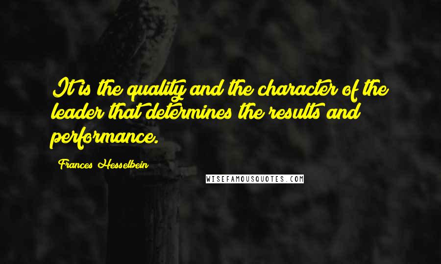 Frances Hesselbein Quotes: It is the quality and the character of the leader that determines the results and performance.