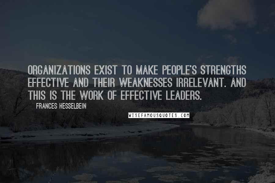 Frances Hesselbein Quotes: Organizations exist to make people's strengths effective and their weaknesses irrelevant. And this is the work of effective leaders.