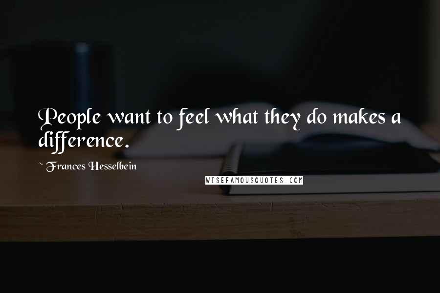 Frances Hesselbein Quotes: People want to feel what they do makes a difference.