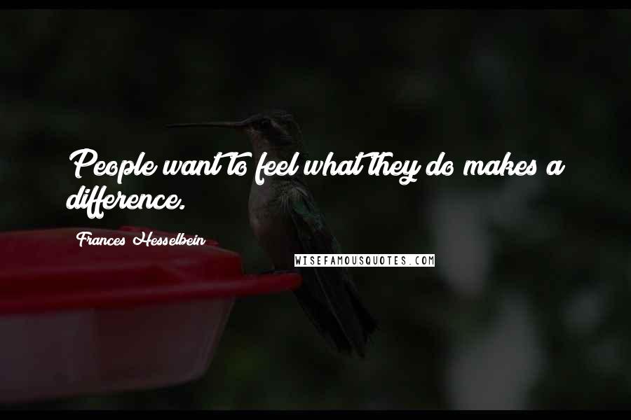 Frances Hesselbein Quotes: People want to feel what they do makes a difference.