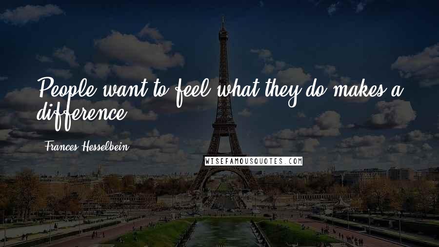 Frances Hesselbein Quotes: People want to feel what they do makes a difference.