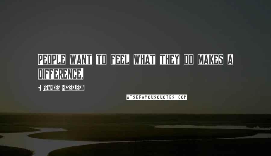 Frances Hesselbein Quotes: People want to feel what they do makes a difference.