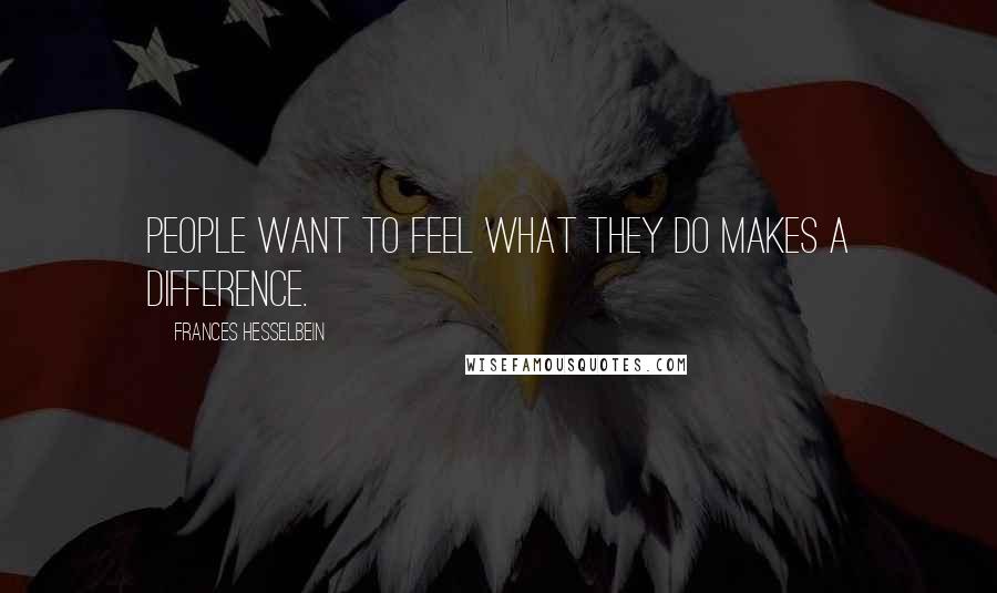 Frances Hesselbein Quotes: People want to feel what they do makes a difference.