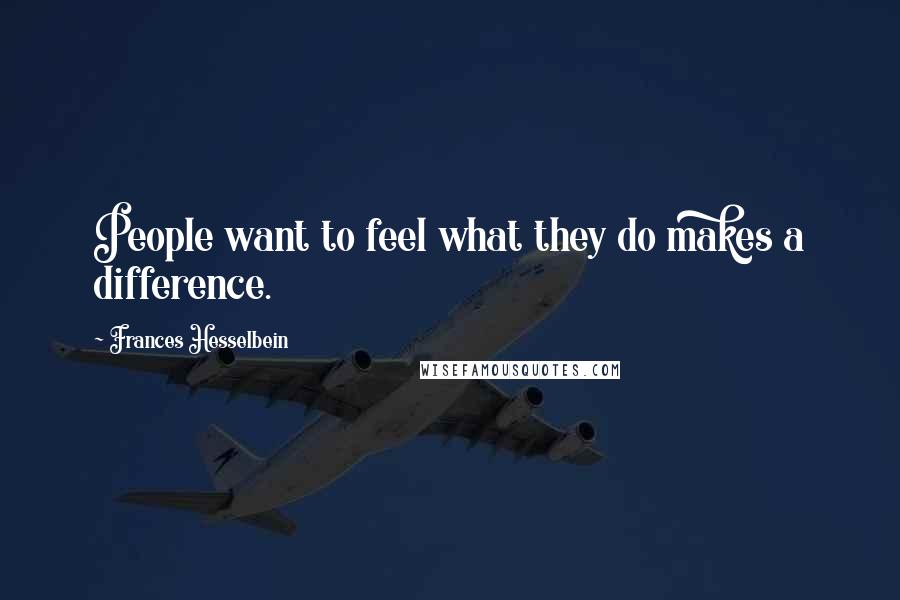 Frances Hesselbein Quotes: People want to feel what they do makes a difference.