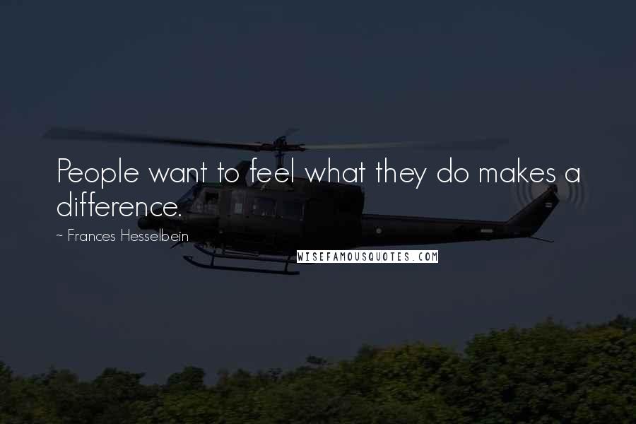 Frances Hesselbein Quotes: People want to feel what they do makes a difference.