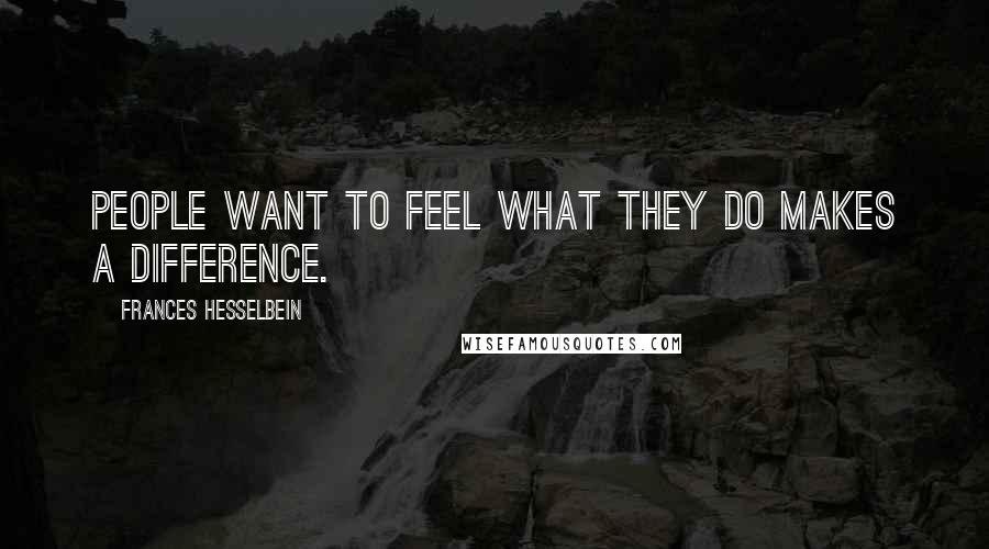 Frances Hesselbein Quotes: People want to feel what they do makes a difference.