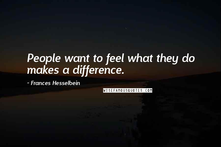 Frances Hesselbein Quotes: People want to feel what they do makes a difference.