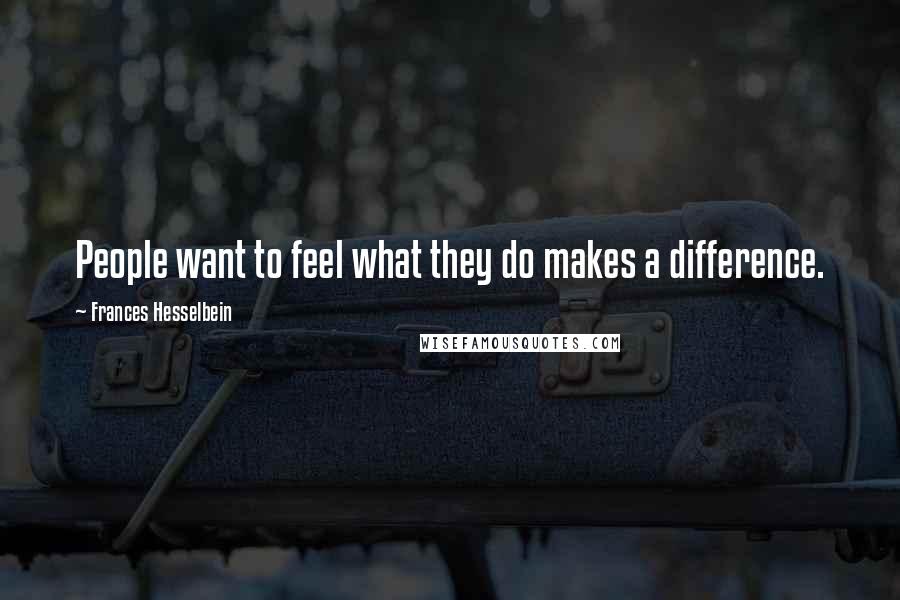 Frances Hesselbein Quotes: People want to feel what they do makes a difference.