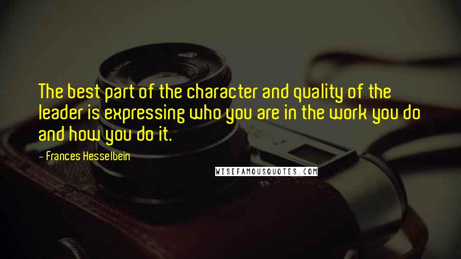 Frances Hesselbein Quotes: The best part of the character and quality of the leader is expressing who you are in the work you do and how you do it.