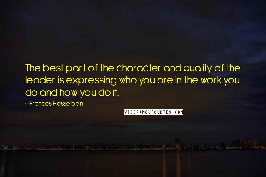Frances Hesselbein Quotes: The best part of the character and quality of the leader is expressing who you are in the work you do and how you do it.