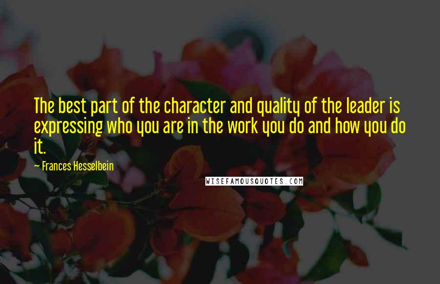 Frances Hesselbein Quotes: The best part of the character and quality of the leader is expressing who you are in the work you do and how you do it.