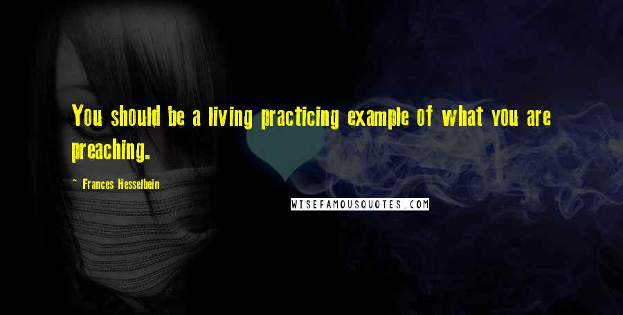 Frances Hesselbein Quotes: You should be a living practicing example of what you are preaching.