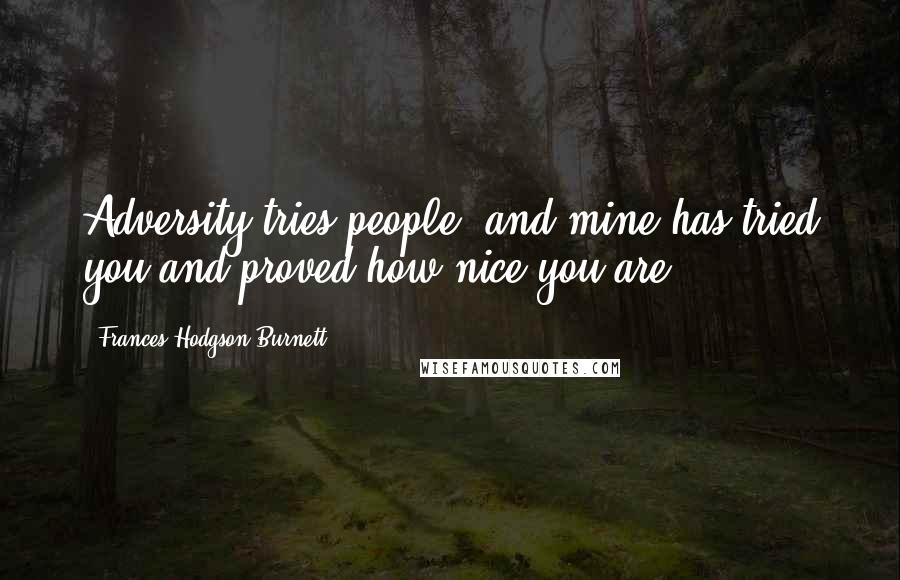 Frances Hodgson Burnett Quotes: Adversity tries people, and mine has tried you and proved how nice you are.