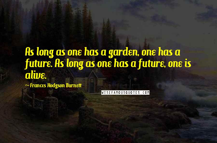 Frances Hodgson Burnett Quotes: As long as one has a garden, one has a future. As long as one has a future, one is alive.
