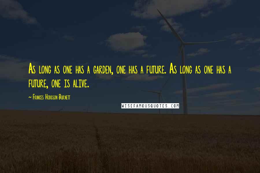 Frances Hodgson Burnett Quotes: As long as one has a garden, one has a future. As long as one has a future, one is alive.