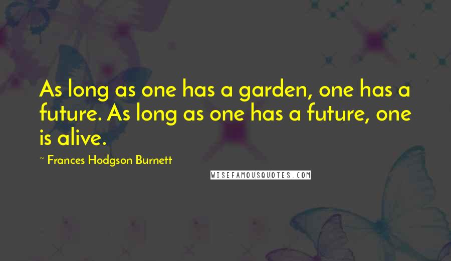 Frances Hodgson Burnett Quotes: As long as one has a garden, one has a future. As long as one has a future, one is alive.