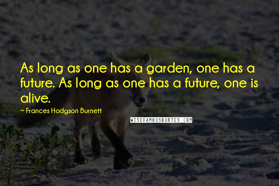 Frances Hodgson Burnett Quotes: As long as one has a garden, one has a future. As long as one has a future, one is alive.