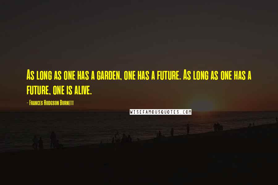 Frances Hodgson Burnett Quotes: As long as one has a garden, one has a future. As long as one has a future, one is alive.