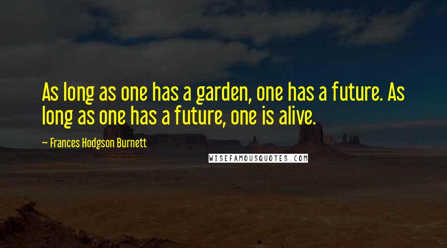 Frances Hodgson Burnett Quotes: As long as one has a garden, one has a future. As long as one has a future, one is alive.