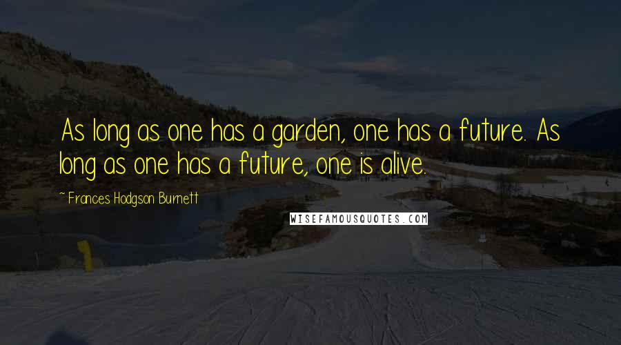 Frances Hodgson Burnett Quotes: As long as one has a garden, one has a future. As long as one has a future, one is alive.