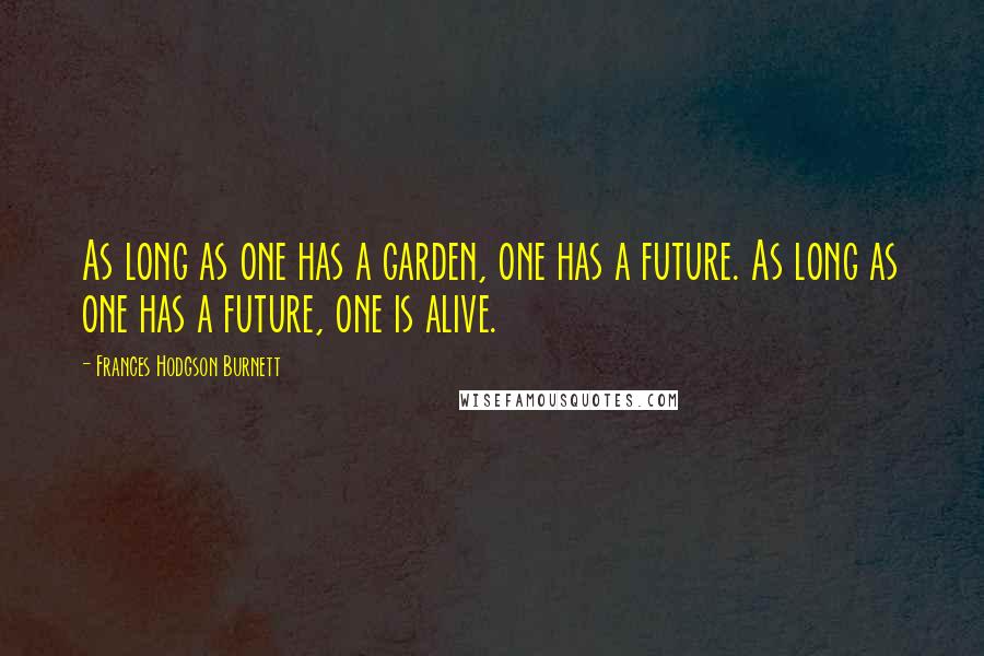 Frances Hodgson Burnett Quotes: As long as one has a garden, one has a future. As long as one has a future, one is alive.