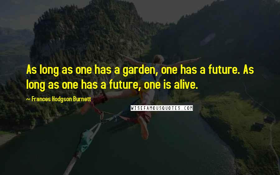 Frances Hodgson Burnett Quotes: As long as one has a garden, one has a future. As long as one has a future, one is alive.