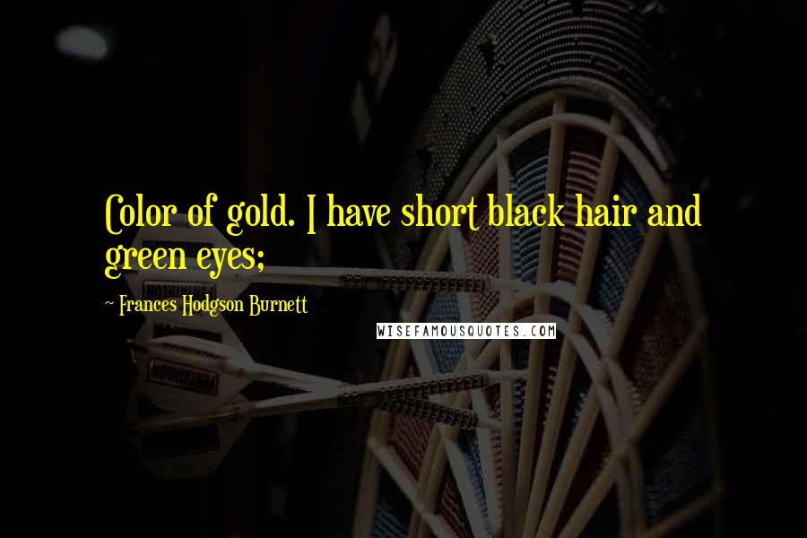 Frances Hodgson Burnett Quotes: Color of gold. I have short black hair and green eyes;
